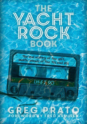 Greg Prato - Yacht Rock Book: The Oral History of the Soft, Smooth Sounds of the 70s and 80s